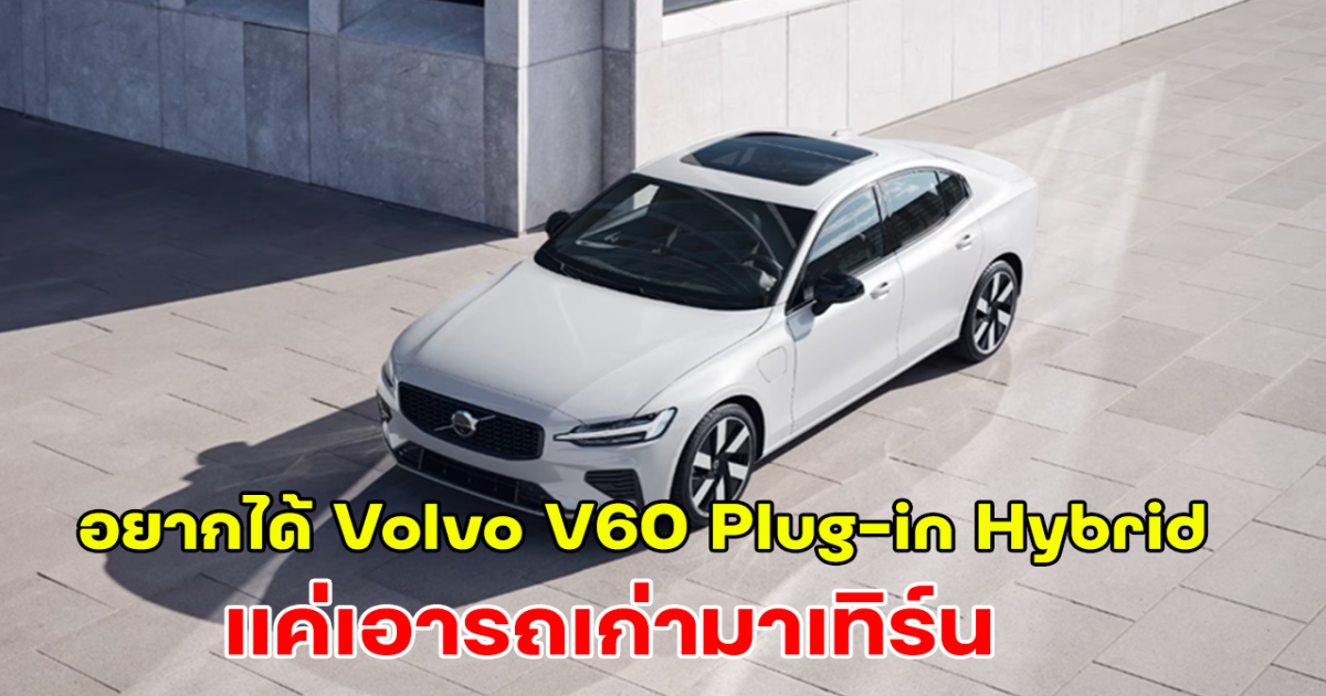 วอลโว่ จัดใหญ่ อยากได้ Volvo V60 Plug-in Hybrid แค่เอารถเก่ามาเทิร์น