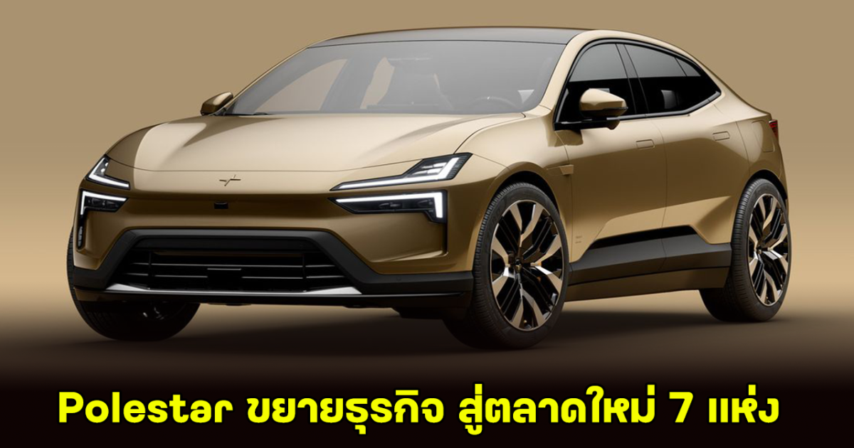 มาไทยแน่! Polestar ประกาศแผนขยายธุรกิจ สู่ตลาดใหม่ 7 แห่งในปีหน้า