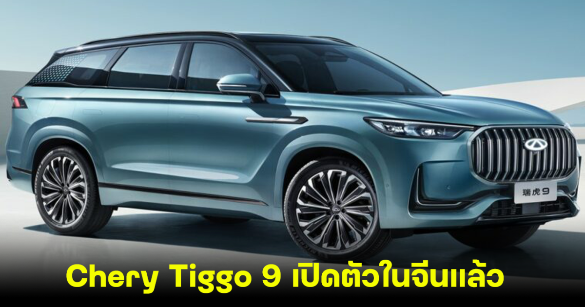 Chery Tiggo 9 ปรับปรุงใหม่ เปิดตัวขายในประเทศจีน  ราคาเริ่มต้น 7.7 แสนบาท