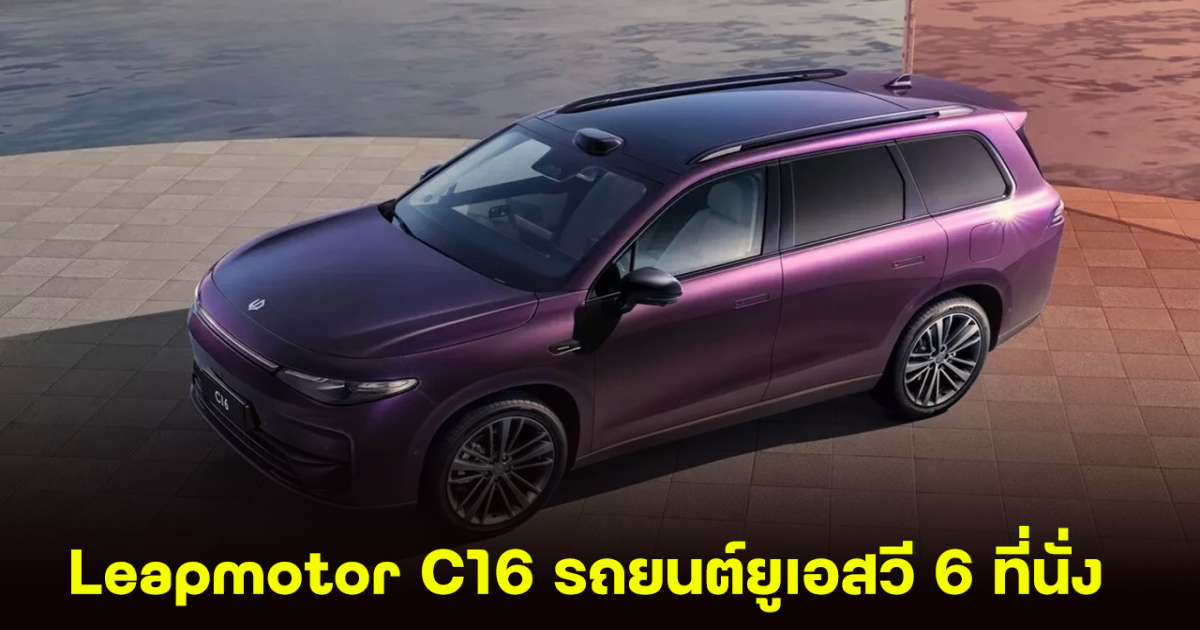 Leapmotor C16 รถยนต์ยูเอสวี 6 ที่นั่ง เปิดตัวในจีน ด้วยขุมพลัง EV และ EREV