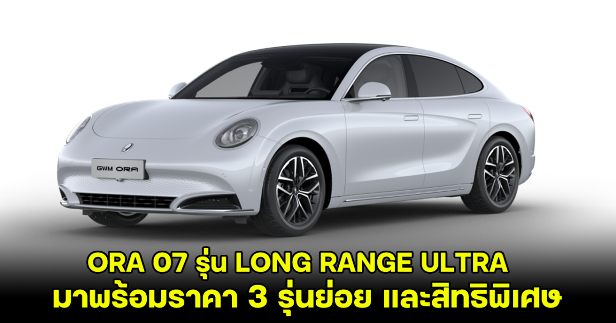 GWM ปลุกกระแสยานยนต์ไฟฟ้า เปิดตัว ORA 07 รุ่น LONG RANGE ULTRA พร้อมราคา 3 รุ่นย่อย และสิทธิพิเศษสุดคุ้ม!