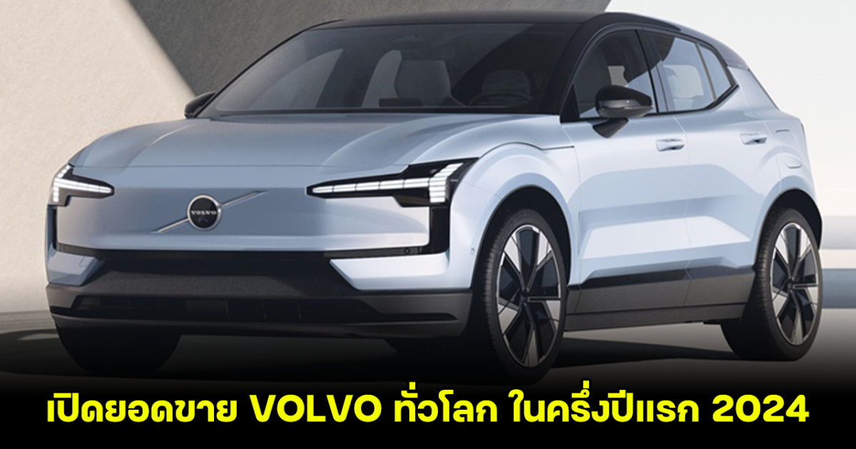 เปิดยอดขาย VOLVO ทั่วโลก ในครึ่งปีแรก 2024 เพิ่มขึ้นกว่า 14%