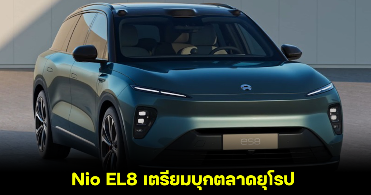 NIO แบรนด์จีนเดินหน้า พา Nio EL8 รถเอสยูวีขนาดใหญ่ บุกตลาดในยุโรป