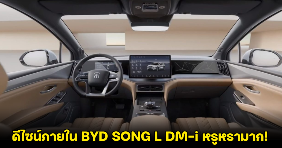 เปิดดีไซน์ภายใน BYD SONG L DM-i หรูหรา มาพร้อมสมรรถนะขั้นสุด วิ่งได้ 2,000 กิโลเมตร