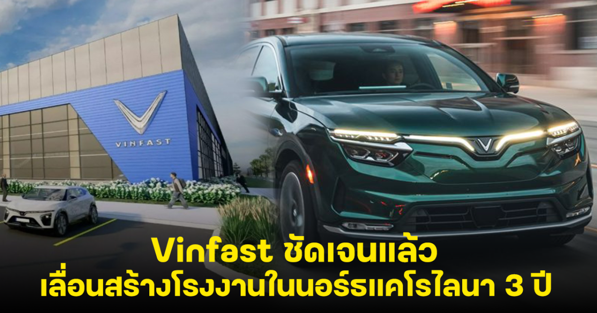 VINFAST ชัดเจนแล้ว ประกาศเลื่อนสร้างโรงงานผลิตรถยนต์ในสหรัฐฯ 3 ปี เหตุยอดขายตกหนัก