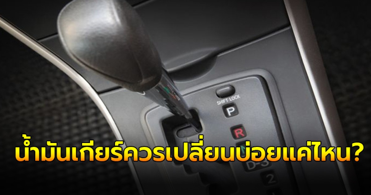 น้ำมันเกียร์ควรเปลี่ยนบ่อยแค่ไหน?