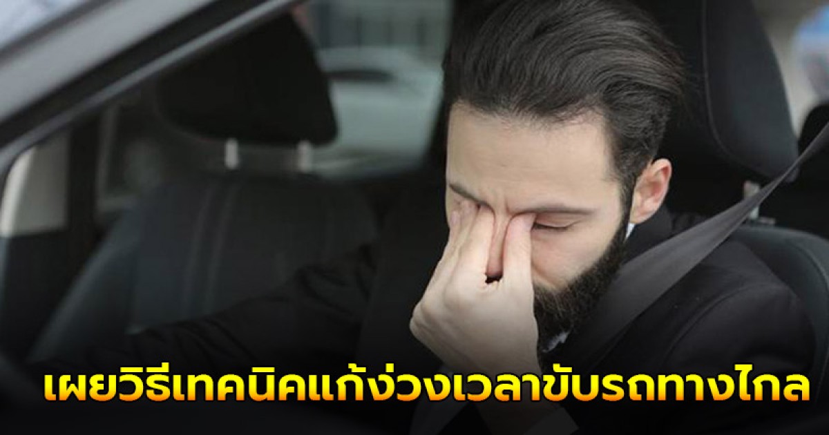 เผยวิธีเทคนิคแก้ง่วงเวลาขับรถทางไกล ตะได้ปลอดภัยทุกการเดินทาง