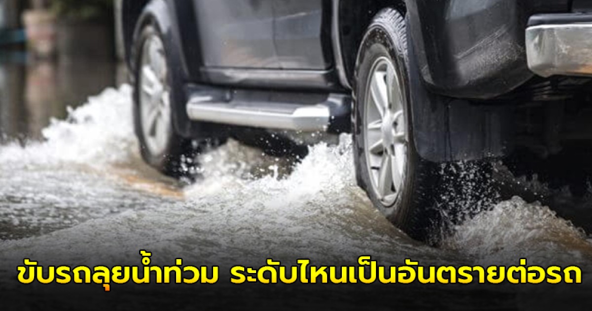 ขับรถลุยน้ำท่วม ระดับไหนเป็นอันตรายต่อรถ