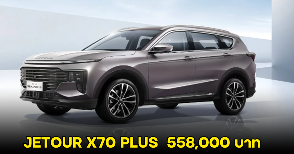 เปิดตัว JETOUR X70 PLUS รถ SUV 5-7 ที่นั่ง จำหน่ายเริ่มต้น 558,000 บาท