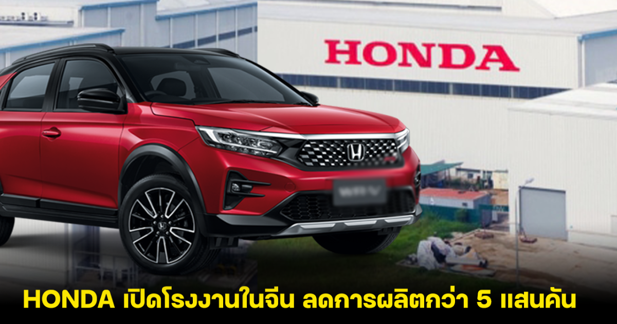 HONDA ประเทศจีน ประกาศปิดโรงงาน 3 แห่ง ลดกำลังผลิตกว่า 500,000 คัน