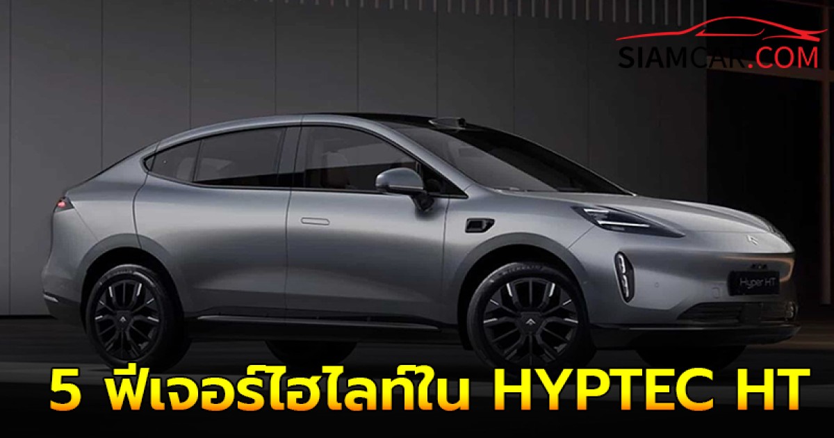 เผย 5 ฟีเจอร์ไฮไลท์ GAC Aion HYPTEC HT เอสยูวีไฟฟ้า เตรียมเปิดตัวในไทย!