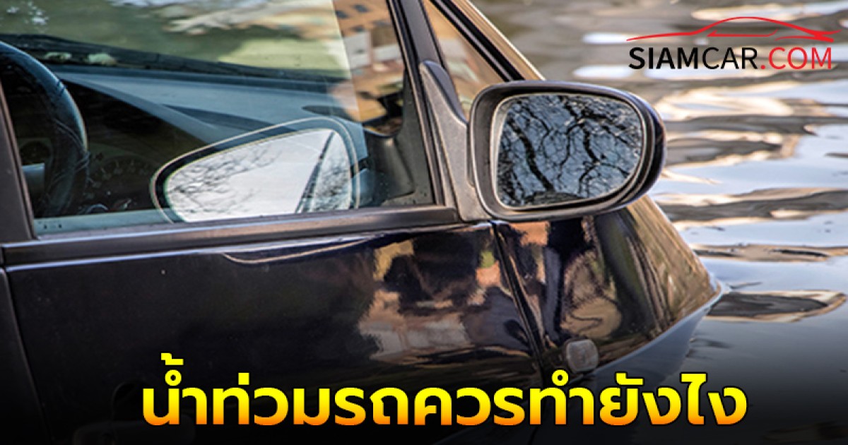 น้ำท่วมรถควรทำยังไง สิ่งไหนที่ห้ามทำเด็ดขาด