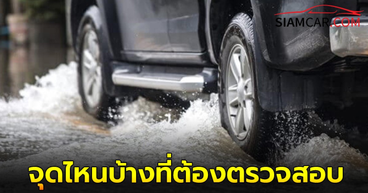 จุดไหนบ้างที่ต้องตรวจสอบ หลังขับรถลุยน้ำท่วม!