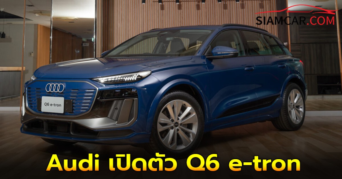 Audi เปิดตัว Q6 e-tron ยนตกรรมไฟฟ้ารุ่นล่าสุด วิ่งได้ไกล 714 กม.