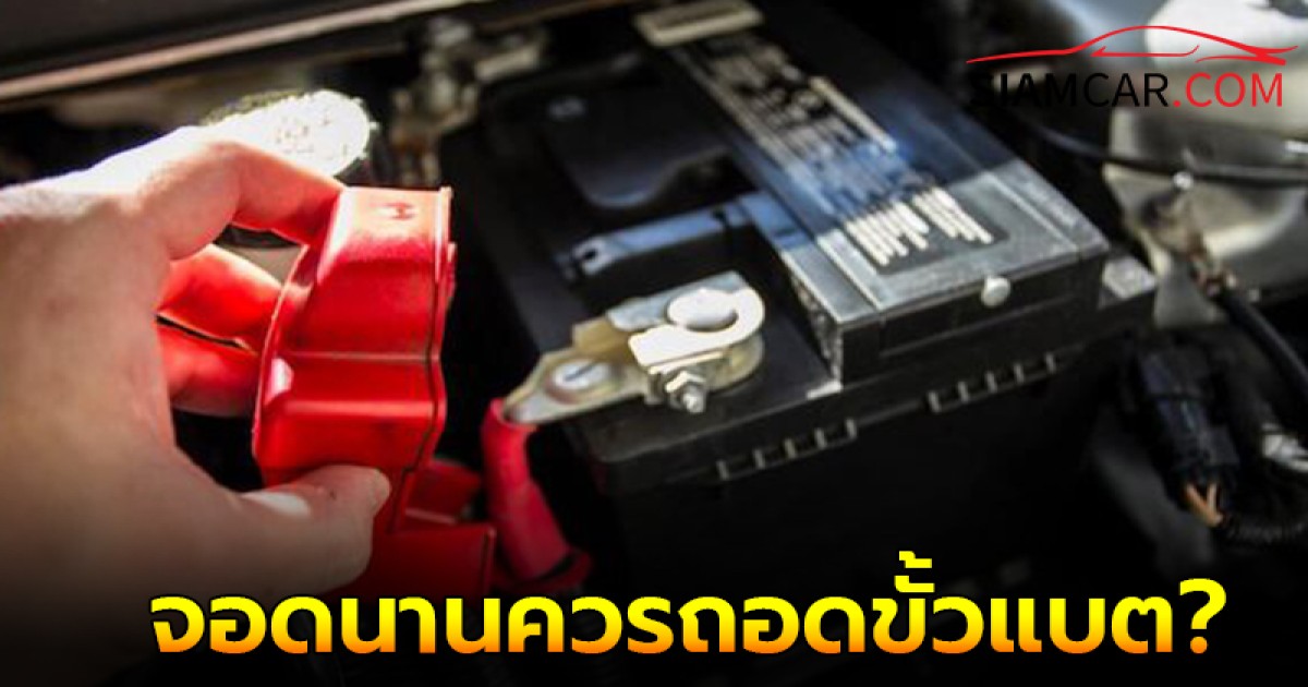 ใช้รถยนต์ควรรู้! จอดรถทิ้งไว้นานแค่ไหน ควรถอดขั้วแบต?