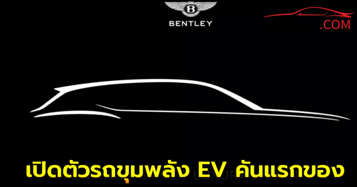 ล่าสุด! Bentley เตรียมเปิดตัวรถขุมพลัง EV คันแรกของค่ายจะเป็น SUV เปิดตัวปี 2026