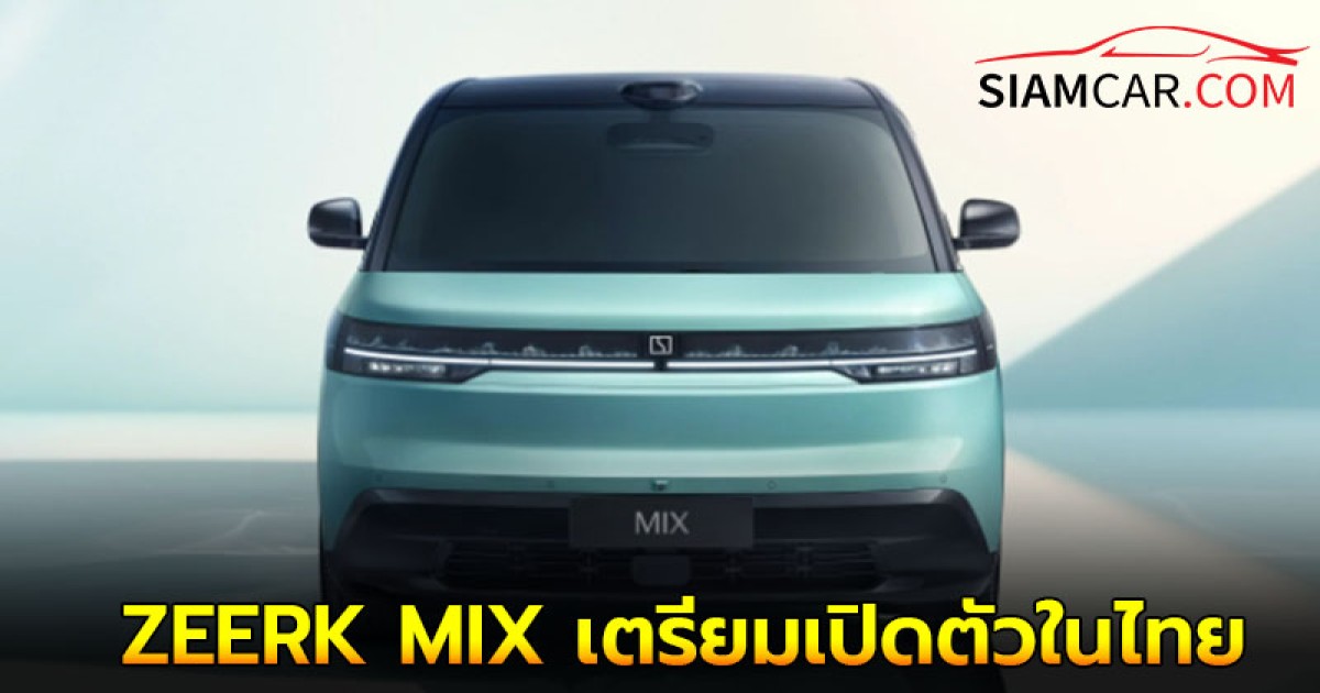 ZEERK MIX เริ่มผลิตจำนวนมาก เตรียมเปิดตัวในไทย เร็วสุดปลายปีนี้!